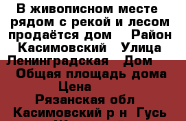 В живописном месте, рядом с рекой и лесом продаётся дом. › Район ­ Касимовский › Улица ­ Ленинградская › Дом ­ 2 › Общая площадь дома ­ 54 › Цена ­ 550 000 - Рязанская обл., Касимовский р-н, Гусь-Железный пгт Недвижимость » Дома, коттеджи, дачи продажа   